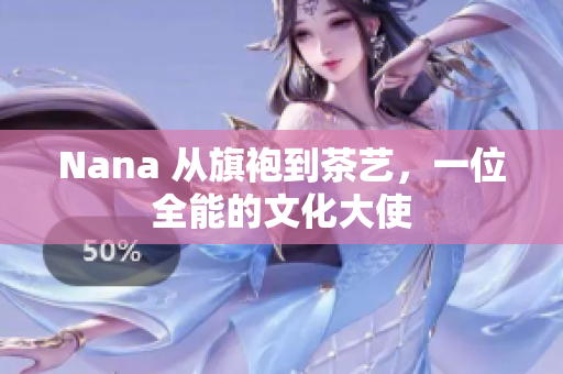 Nana 从旗袍到茶艺，一位全能的文化大使