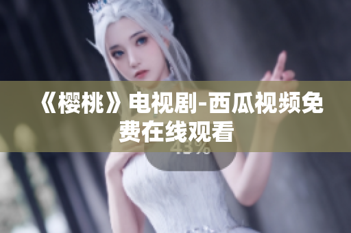 《樱桃》电视剧-西瓜视频免费在线观看