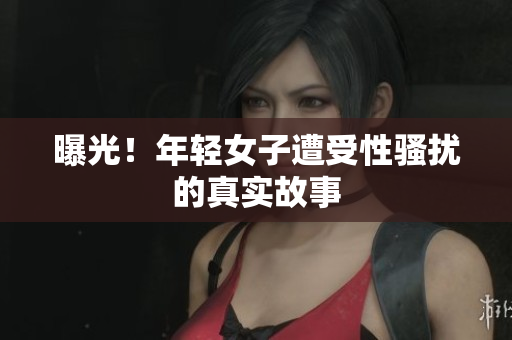 曝光！年轻女子遭受性骚扰的真实故事