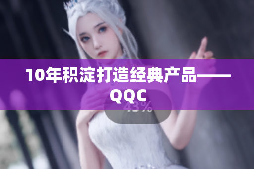 10年积淀打造经典产品——QQC