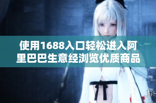 使用1688入口轻松进入阿里巴巴生意经浏览优质商品