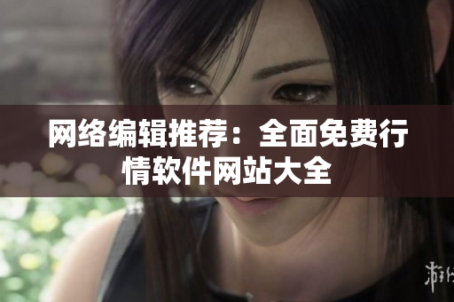 网络编辑推荐：全面免费行情软件网站大全