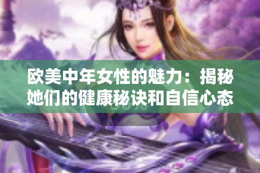 欧美中年女性的魅力：揭秘她们的健康秘诀和自信心态