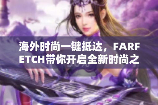 海外时尚一键抵达，FARFETCH带你开启全新时尚之旅