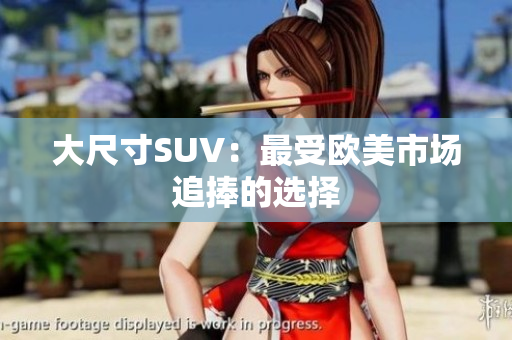 大尺寸SUV：最受欧美市场追捧的选择