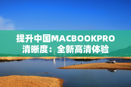 提升中国MACBOOKPRO清晰度：全新高清体验