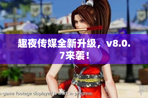 趣夜传媒全新升级，v8.0.7来袭！