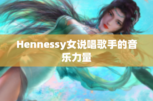 Hennessy女说唱歌手的音乐力量