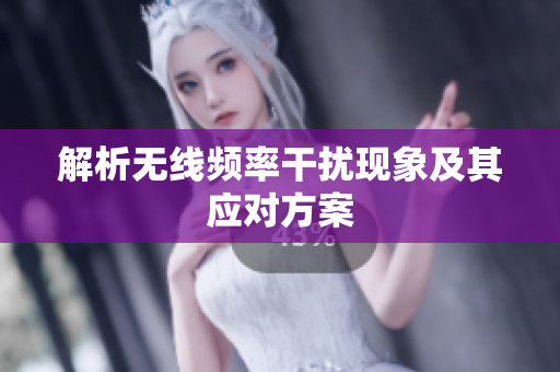 解析无线频率干扰现象及其应对方案