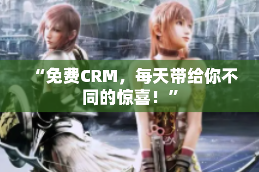 “免费CRM，每天带给你不同的惊喜！”