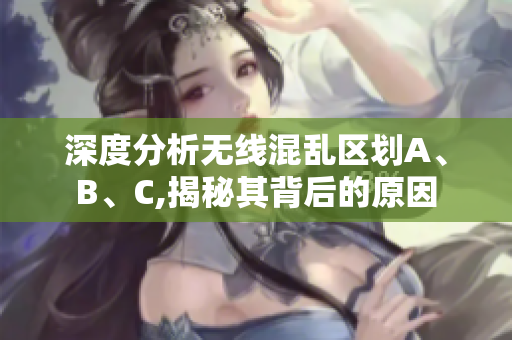 深度分析无线混乱区划A、B、C,揭秘其背后的原因