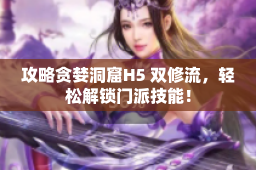 攻略贪婪洞窟H5 双修流，轻松解锁门派技能！