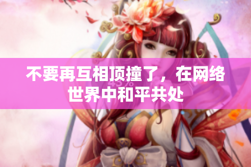 不要再互相顶撞了，在网络世界中和平共处
