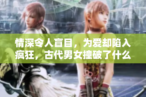 情深令人盲目，为爱却陷入疯狂，古代男女撞破了什么禁忌？