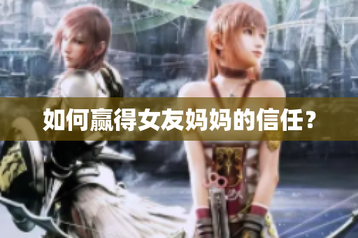 如何赢得女友妈妈的信任？