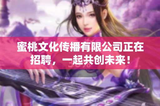 蜜桃文化传播有限公司正在招聘，一起共创未来！