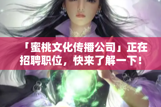 「蜜桃文化传播公司」正在招聘职位，快来了解一下！