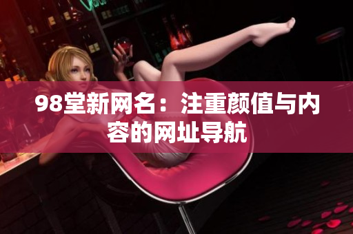 98堂新网名：注重颜值与内容的网址导航