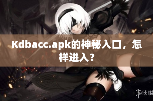 Kdbacc.apk的神秘入口，怎样进入？