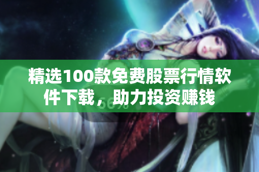 精选100款免费股票行情软件下载，助力投资赚钱