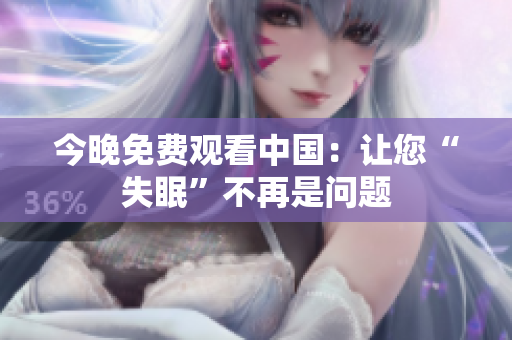 今晚免费观看中国：让您“失眠”不再是问题