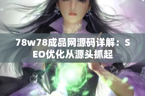 78w78成品网源码详解：SEO优化从源头抓起