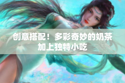 创意搭配！多彩奇妙的奶茶加上独特小吃