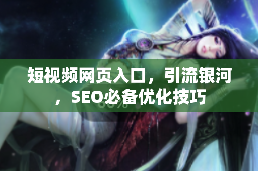 短视频网页入口，引流银河，SEO必备优化技巧