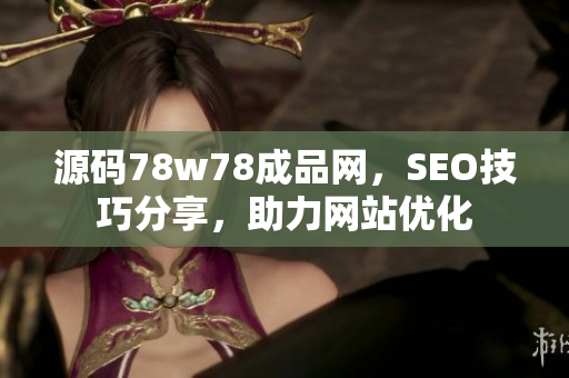 源码78w78成品网，SEO技巧分享，助力网站优化