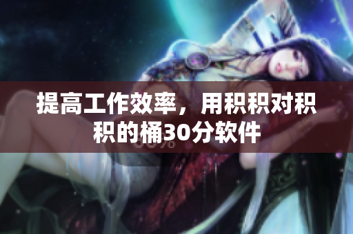 提高工作效率，用积积对积积的桶30分软件