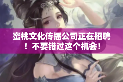 蜜桃文化传播公司正在招聘！不要错过这个机会！