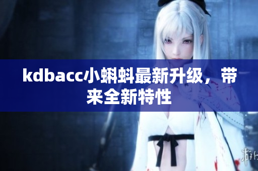 kdbacc小蝌蚪最新升级，带来全新特性