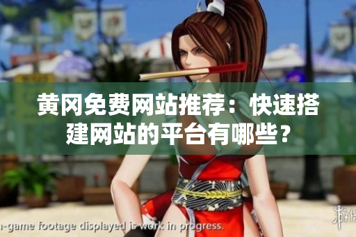 黄冈免费网站推荐：快速搭建网站的平台有哪些？