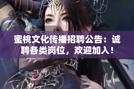 蜜桃文化传播招聘公告：诚聘各类岗位，欢迎加入！