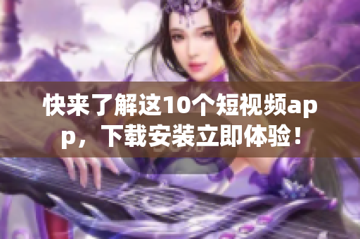 快来了解这10个短视频app，下载安装立即体验！