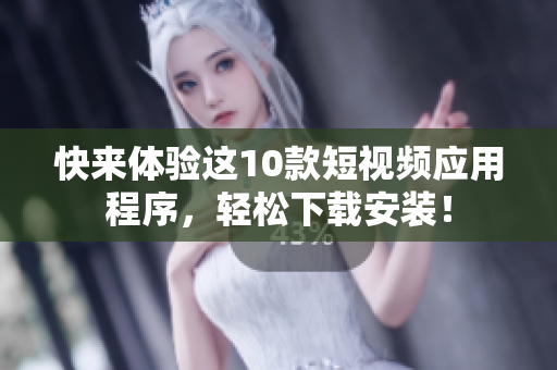 快来体验这10款短视频应用程序，轻松下载安装！