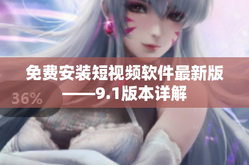 免费安装短视频软件最新版——9.1版本详解