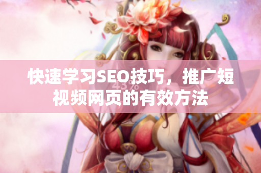 快速学习SEO技巧，推广短视频网页的有效方法