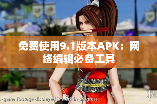免费使用9.1版本APK：网络编辑必备工具