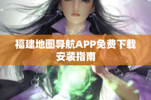 福建地图导航APP免费下载安装指南
