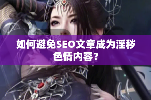 如何避免SEO文章成为淫秽色情内容？