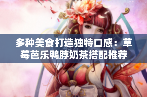 多种美食打造独特口感：草莓芭乐鸭脖奶茶搭配推荐