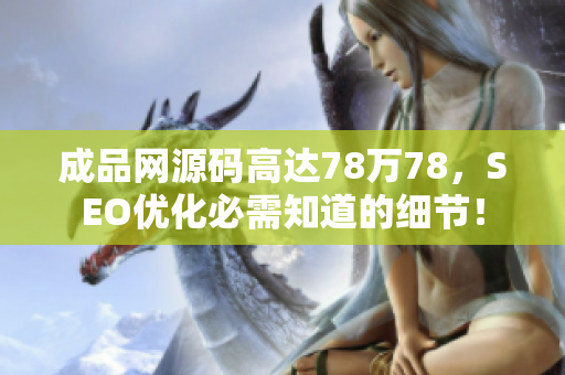 成品网源码高达78万78，SEO优化必需知道的细节！