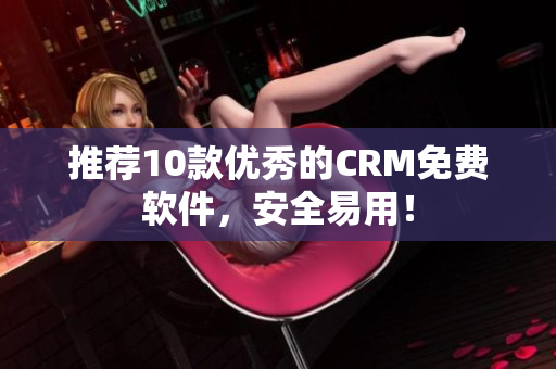 推荐10款优秀的CRM免费软件，安全易用！