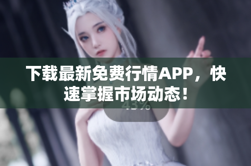 下载最新免费行情APP，快速掌握市场动态！