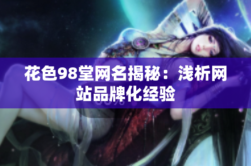 花色98堂网名揭秘：浅析网站品牌化经验