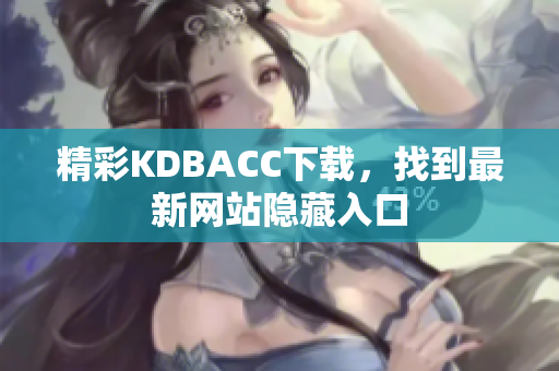 精彩KDBACC下载，找到最新网站隐藏入口