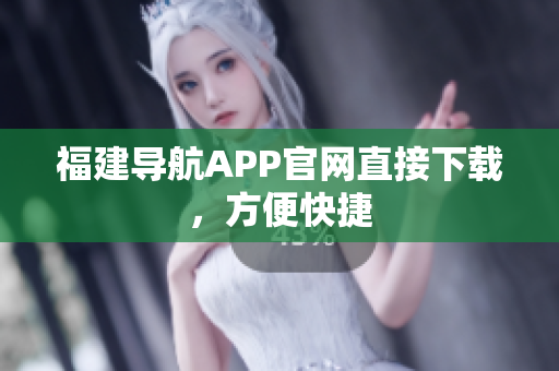 福建导航APP官网直接下载，方便快捷
