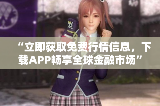 “立即获取免费行情信息，下载APP畅享全球金融市场”