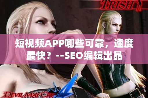 短视频APP哪些可靠，速度最快？--SEO编辑出品
